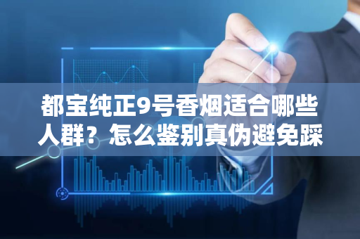都宝纯正9号香烟适合哪些人群？怎么鉴别真伪避免踩坑？